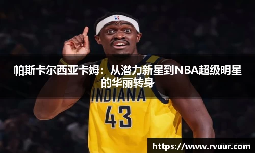 帕斯卡尔西亚卡姆：从潜力新星到NBA超级明星的华丽转身