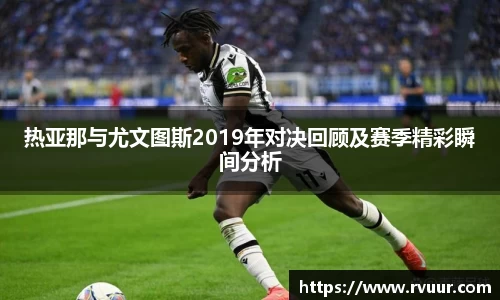 热亚那与尤文图斯2019年对决回顾及赛季精彩瞬间分析